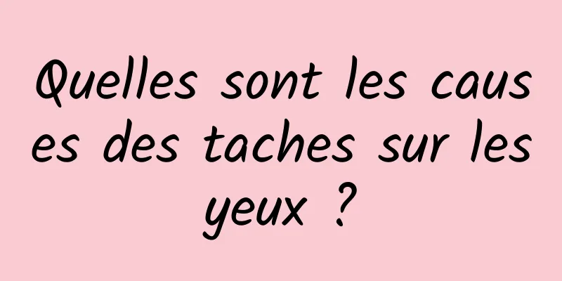 Quelles sont les causes des taches sur les yeux ? 