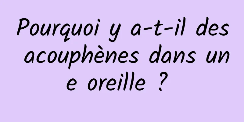 Pourquoi y a-t-il des acouphènes dans une oreille ? 