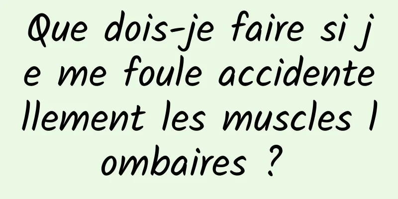 Que dois-je faire si je me foule accidentellement les muscles lombaires ? 