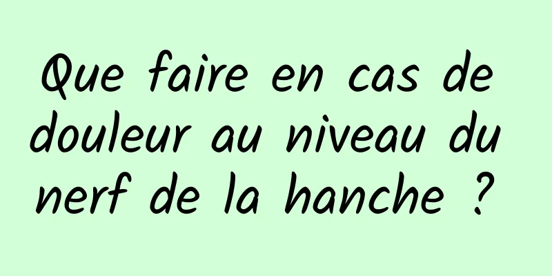 Que faire en cas de douleur au niveau du nerf de la hanche ? 