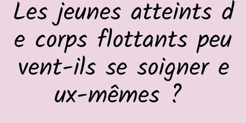 Les jeunes atteints de corps flottants peuvent-ils se soigner eux-mêmes ? 