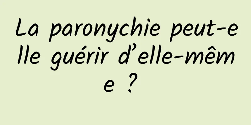 La paronychie peut-elle guérir d’elle-même ? 