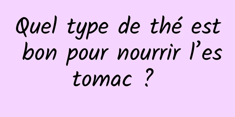 Quel type de thé est bon pour nourrir l’estomac ? 