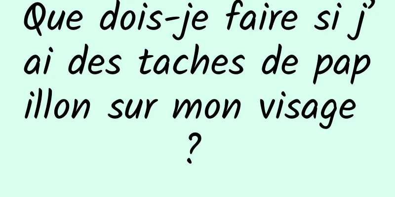 Que dois-je faire si j’ai des taches de papillon sur mon visage ? 