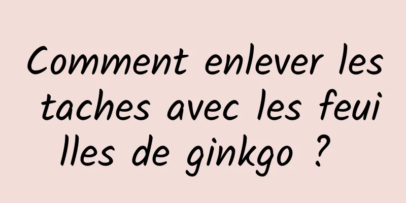 Comment enlever les taches avec les feuilles de ginkgo ? 