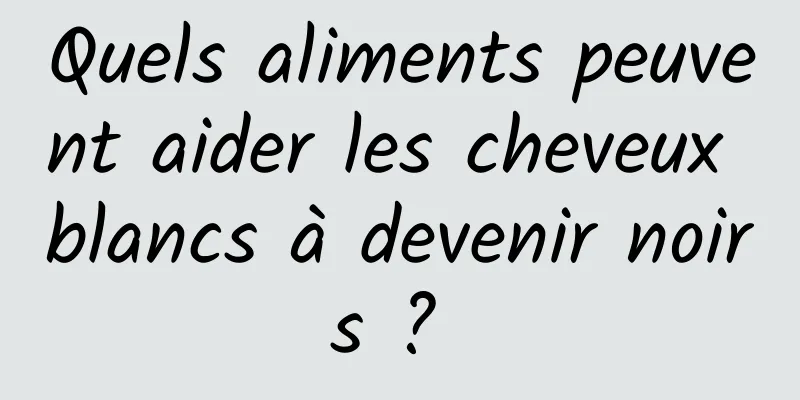 Quels aliments peuvent aider les cheveux blancs à devenir noirs ? 
