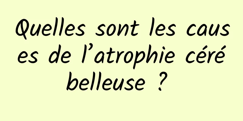 Quelles sont les causes de l’atrophie cérébelleuse ? 