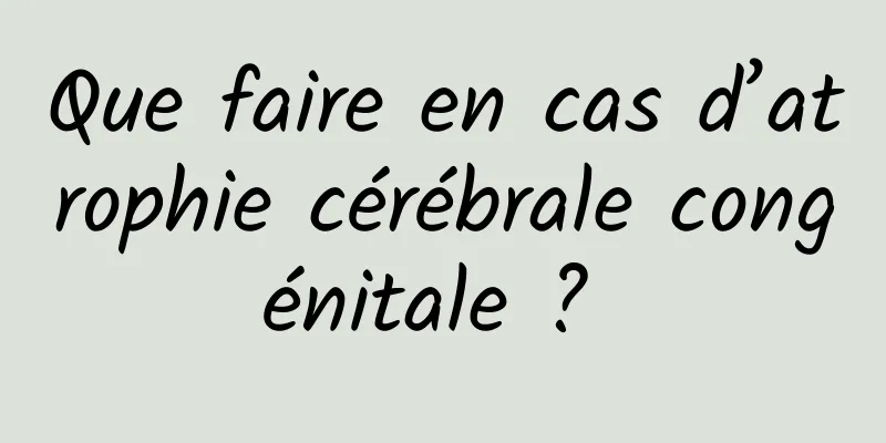 Que faire en cas d’atrophie cérébrale congénitale ? 