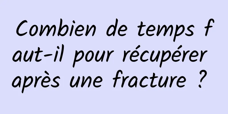 Combien de temps faut-il pour récupérer après une fracture ? 