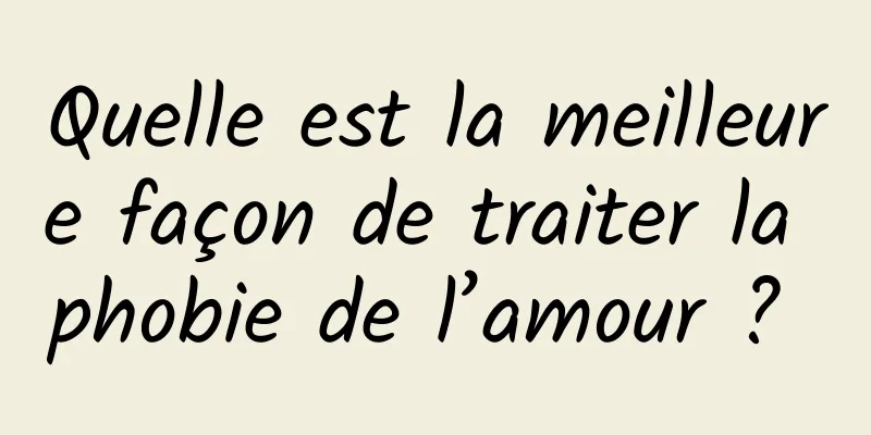 Quelle est la meilleure façon de traiter la phobie de l’amour ? 