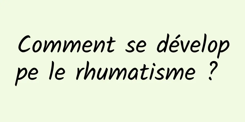 Comment se développe le rhumatisme ? 