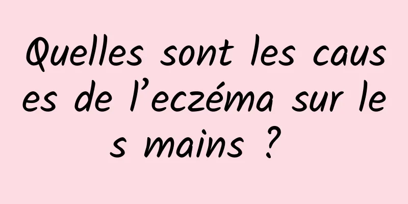 Quelles sont les causes de l’eczéma sur les mains ? 