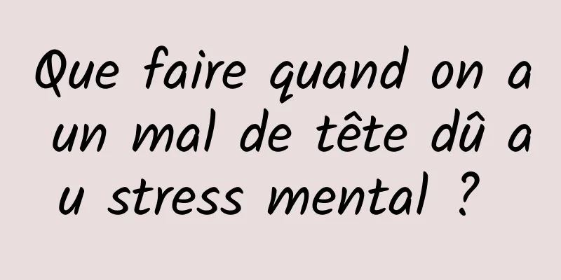 Que faire quand on a un mal de tête dû au stress mental ? 