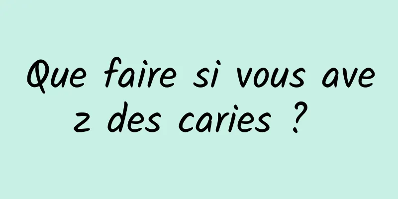 Que faire si vous avez des caries ? 