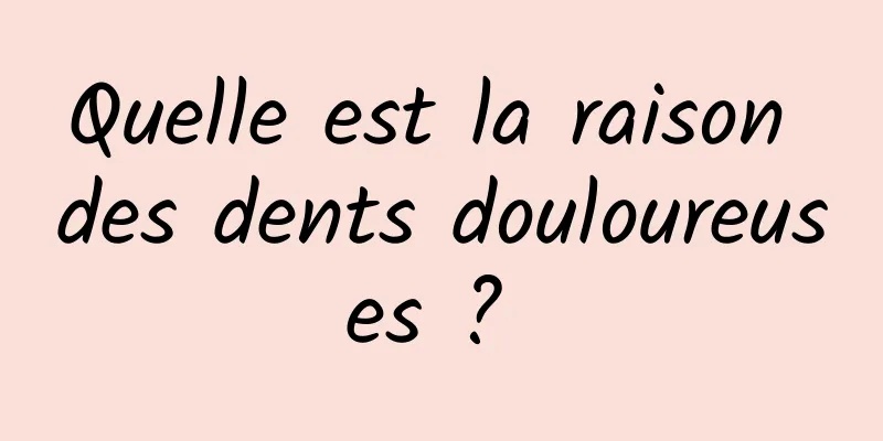 Quelle est la raison des dents douloureuses ? 