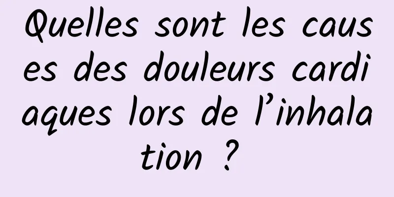 Quelles sont les causes des douleurs cardiaques lors de l’inhalation ? 