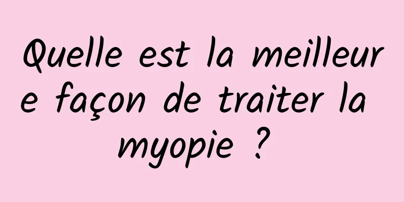 Quelle est la meilleure façon de traiter la myopie ? 