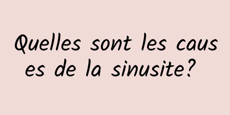 Quelles sont les causes de la sinusite? 
