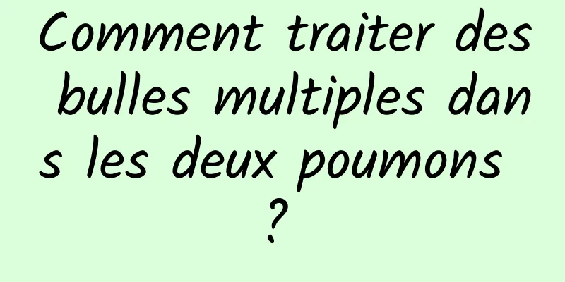 Comment traiter des bulles multiples dans les deux poumons ? 