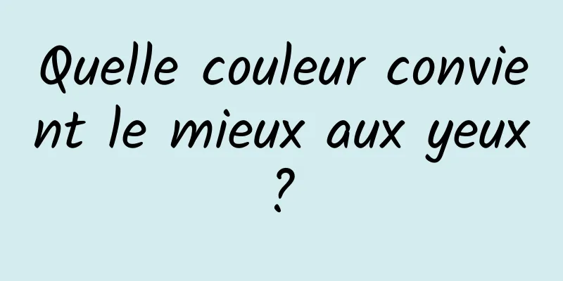 Quelle couleur convient le mieux aux yeux ? 
