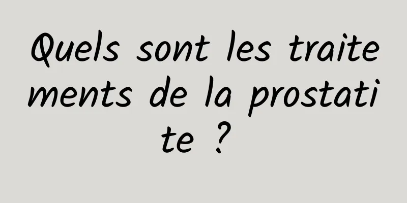 Quels sont les traitements de la prostatite ? 