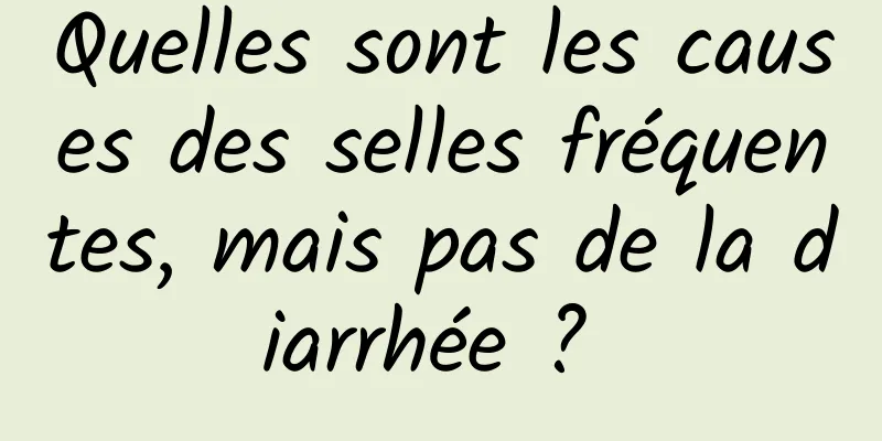 Quelles sont les causes des selles fréquentes, mais pas de la diarrhée ? 