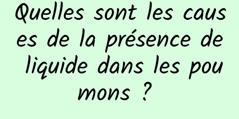 Quelles sont les causes de la présence de liquide dans les poumons ? 