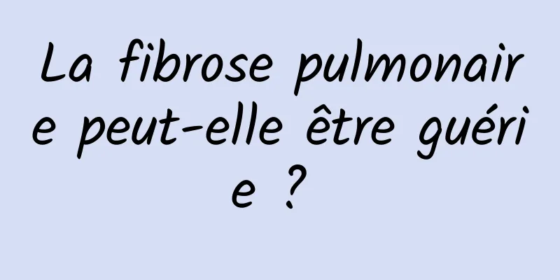 La fibrose pulmonaire peut-elle être guérie ? 