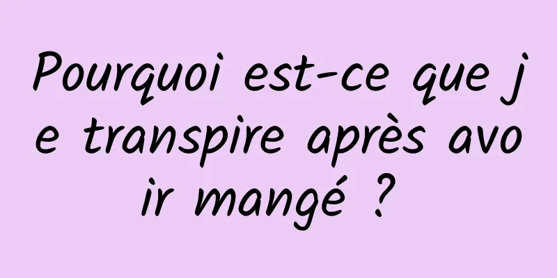 Pourquoi est-ce que je transpire après avoir mangé ? 