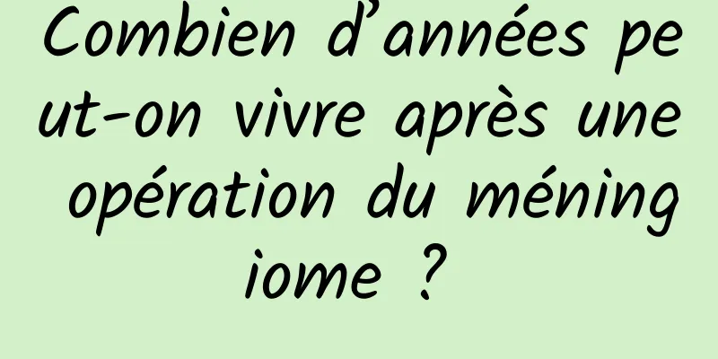 Combien d’années peut-on vivre après une opération du méningiome ? 