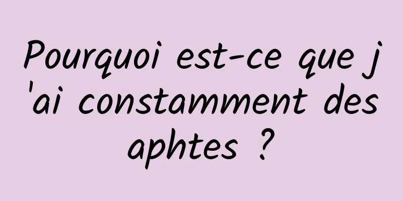 Pourquoi est-ce que j'ai constamment des aphtes ? 