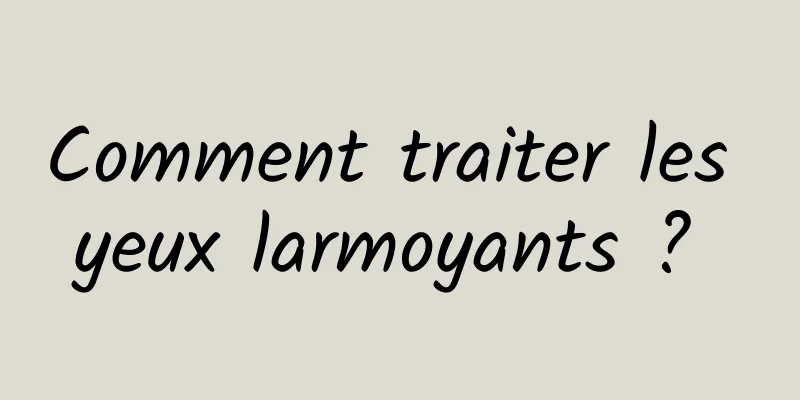 Comment traiter les yeux larmoyants ? 