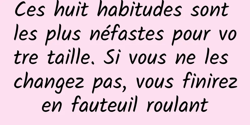 Ces huit habitudes sont les plus néfastes pour votre taille. Si vous ne les changez pas, vous finirez en fauteuil roulant 