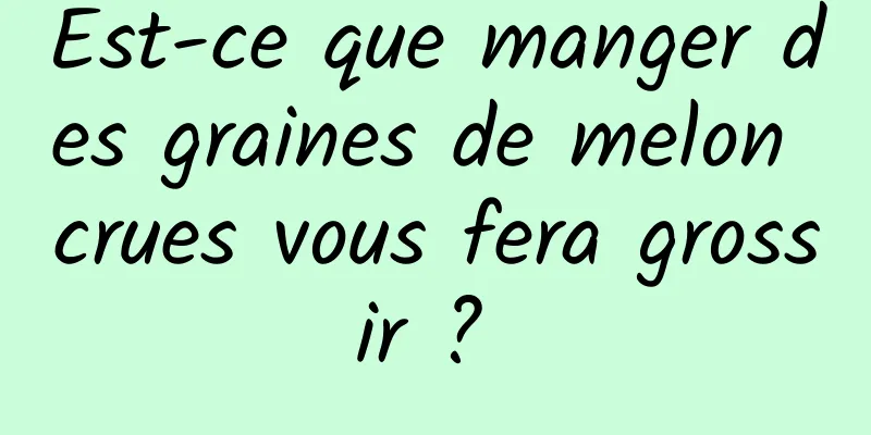 Est-ce que manger des graines de melon crues vous fera grossir ? 