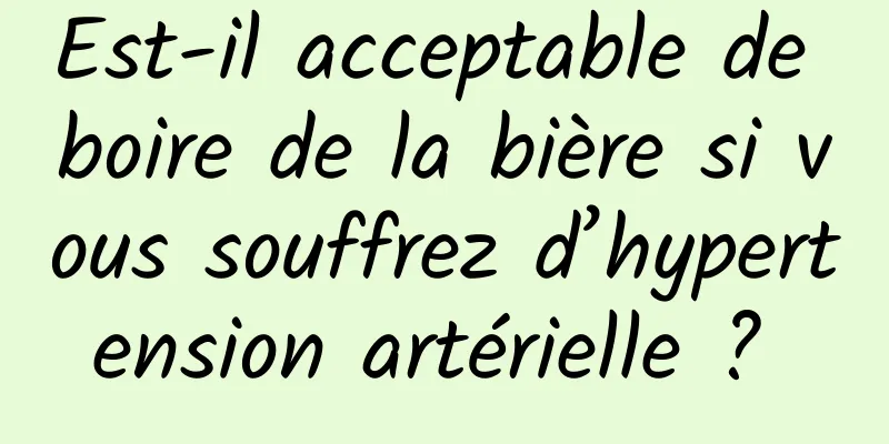 Est-il acceptable de boire de la bière si vous souffrez d’hypertension artérielle ? 