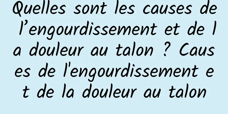 Quelles sont les causes de l’engourdissement et de la douleur au talon ? Causes de l'engourdissement et de la douleur au talon