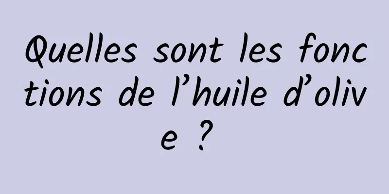 Quelles sont les fonctions de l’huile d’olive ? 