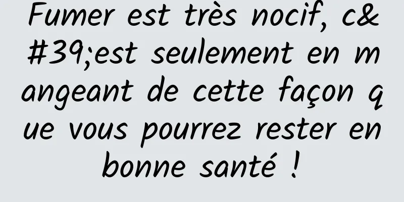 Fumer est très nocif, c'est seulement en mangeant de cette façon que vous pourrez rester en bonne santé ! 