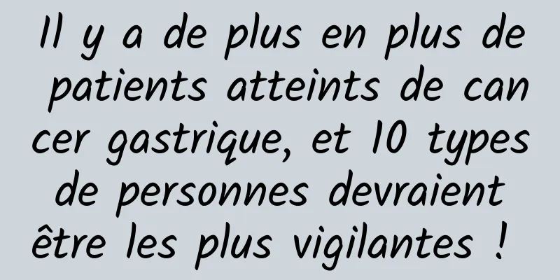 Il y a de plus en plus de patients atteints de cancer gastrique, et 10 types de personnes devraient être les plus vigilantes ! 