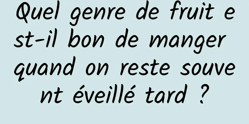 Quel genre de fruit est-il bon de manger quand on reste souvent éveillé tard ?