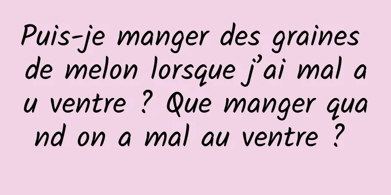 Puis-je manger des graines de melon lorsque j’ai mal au ventre ? Que manger quand on a mal au ventre ? 