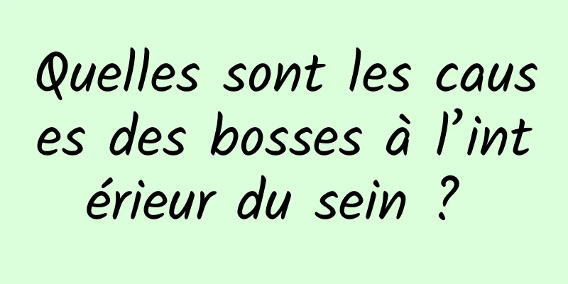 Quelles sont les causes des bosses à l’intérieur du sein ? 