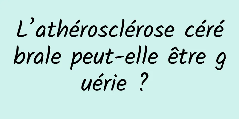 L’athérosclérose cérébrale peut-elle être guérie ? 