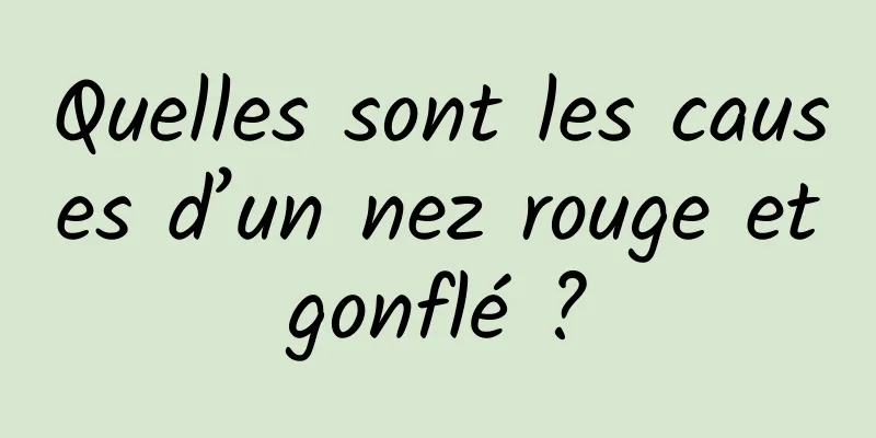Quelles sont les causes d’un nez rouge et gonflé ? 