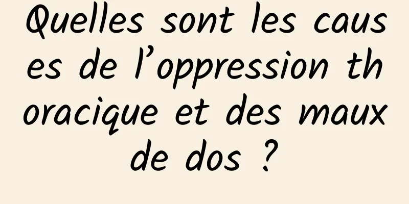 Quelles sont les causes de l’oppression thoracique et des maux de dos ? 