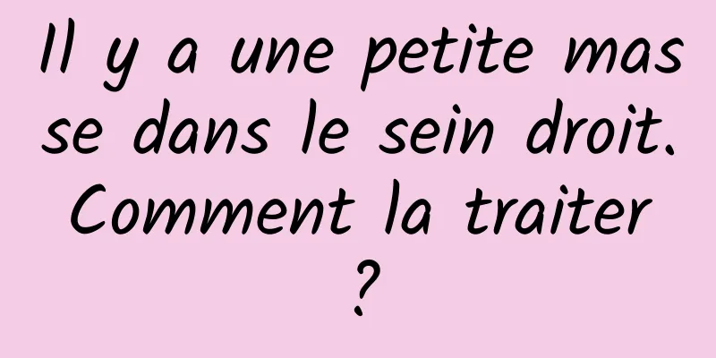 Il y a une petite masse dans le sein droit. Comment la traiter ?