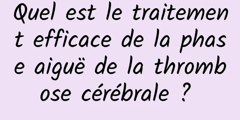 Quel est le traitement efficace de la phase aiguë de la thrombose cérébrale ? 