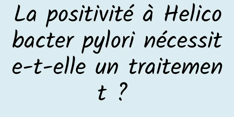 La positivité à Helicobacter pylori nécessite-t-elle un traitement ? 