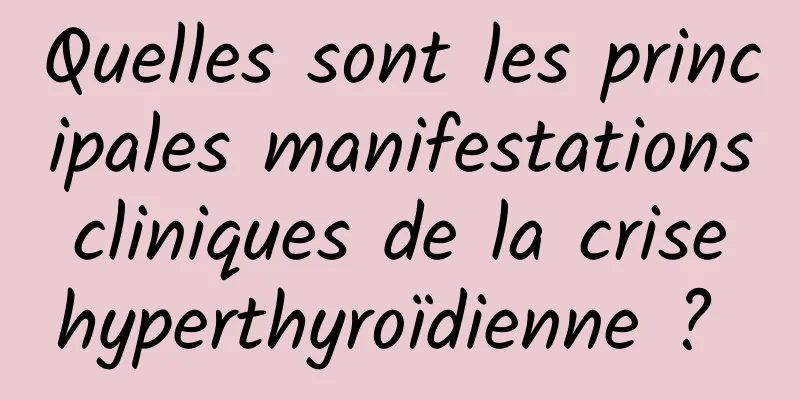Quelles sont les principales manifestations cliniques de la crise hyperthyroïdienne ? 