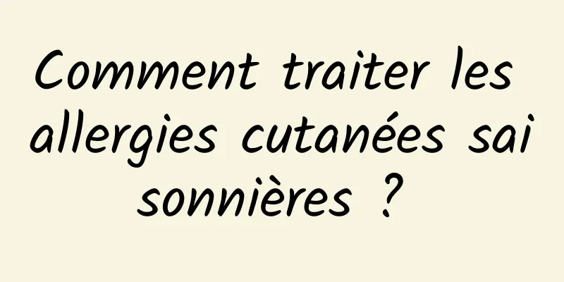 Comment traiter les allergies cutanées saisonnières ? 